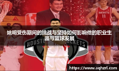 姚明受伤期间的挑战与坚持如何影响他的职业生涯与篮球发展