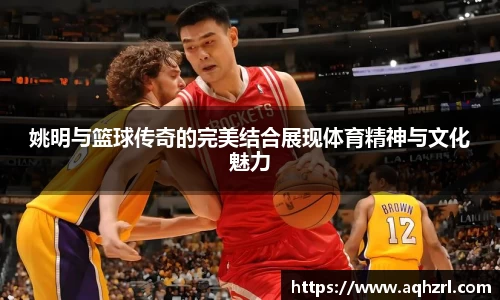姚明与篮球传奇的完美结合展现体育精神与文化魅力