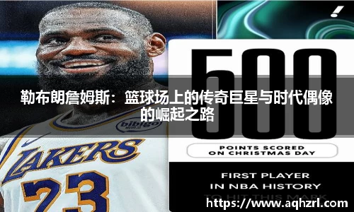 金年会勒布朗詹姆斯：篮球场上的传奇巨星与时代偶像的崛起之路