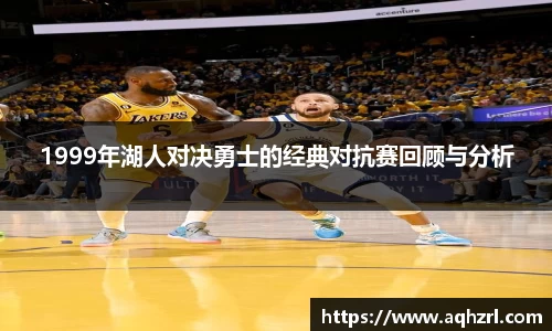 金年会1999年湖人对决勇士的经典对抗赛回顾与分析