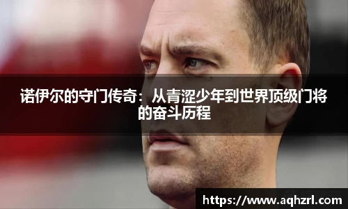 金年会诺伊尔的守门传奇：从青涩少年到世界顶级门将的奋斗历程