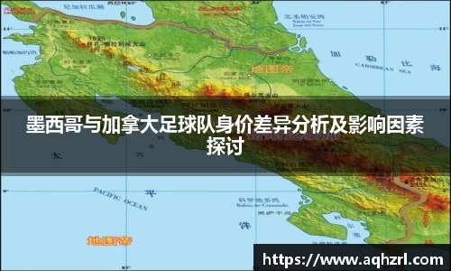 金年会墨西哥与加拿大足球队身价差异分析及影响因素探讨