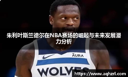 金年会朱利叶斯兰德尔在NBA赛场的崛起与未来发展潜力分析